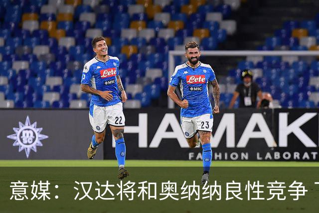 意媒：汉达将和奥纳纳良性竞争 下赛季仍可能主力